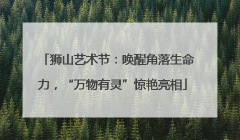 狮山艺术节：唤醒角落生命力，“万物有灵”惊艳亮相