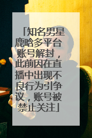 知名男星鹿晗多平台账号解封，此前因在直播中出现不良行为引争议，账号被禁止关注
