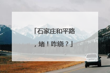 石家庄和平路，堵！咋绕？