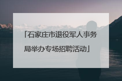 石家庄市退役军人事务局举办专场招聘活动