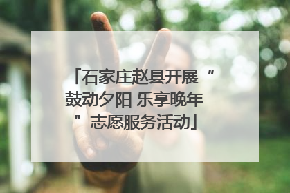 石家庄赵县开展“鼓动夕阳 乐享晚年”志愿服务活动