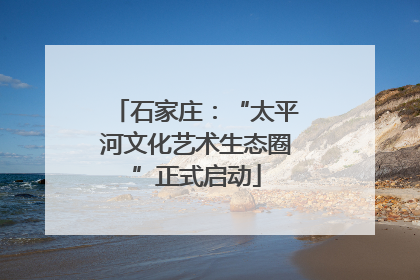 石家庄：“太平河文化艺术生态圈”正式启动
