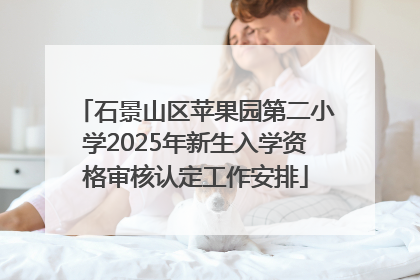石景山区苹果园第二小学2025年新生入学资格审核认定工作安排