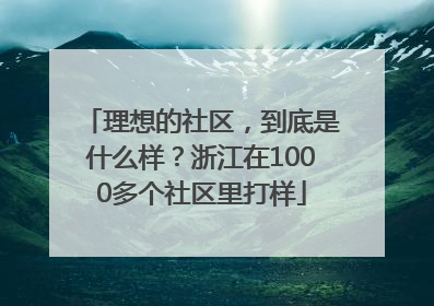 理想的社区，到底是什么样？浙江在1000多个社区里打样