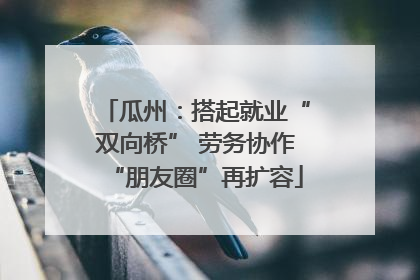 瓜州：搭起就业“双向桥” 劳务协作“朋友圈”再扩容