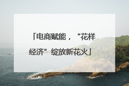 电商赋能，“花样经济”绽放新花火