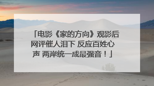 电影《家的方向》观影后网评催人泪下 反应百姓心声 两岸统一成最强音！