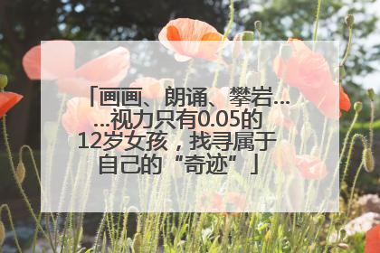 画画、朗诵、攀岩……视力只有0.05的12岁女孩，找寻属于自己的“奇迹”