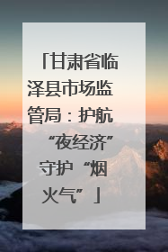 甘肃省临泽县市场监管局：护航“夜经济” 守护“烟火气”