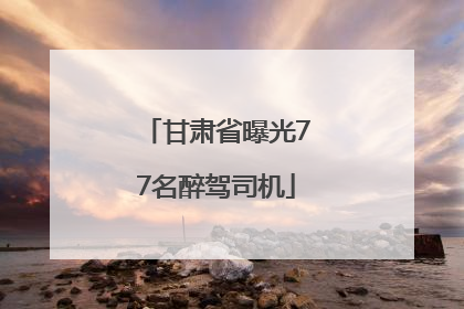 甘肃省曝光77名醉驾司机