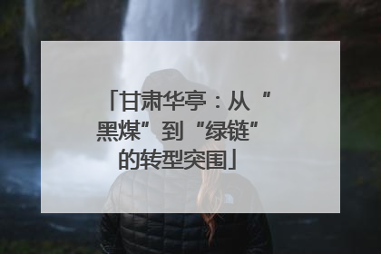 甘肃华亭：从“黑煤”到“绿链”的转型突围