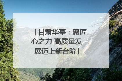 甘肃华亭：聚匠心之力 高质量发展迈上新台阶