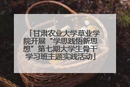 甘肃农业大学草业学院开展“学思践悟新思想”第七期大学生骨干学习班主题实践活动