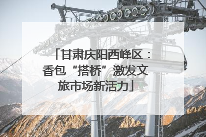甘肃庆阳西峰区：香包“搭桥”激发文旅市场新活力