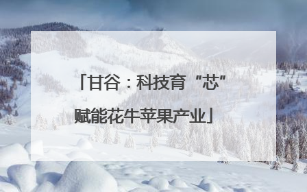 甘谷：科技育“芯”赋能花牛苹果产业