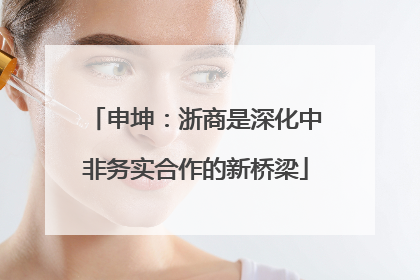 申坤：浙商是深化中非务实合作的新桥梁