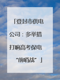 登封市供电公司：多举措打响高考保电“前哨战”