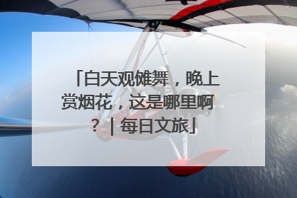 白天观傩舞，晚上赏烟花，这是哪里啊？｜每日文旅