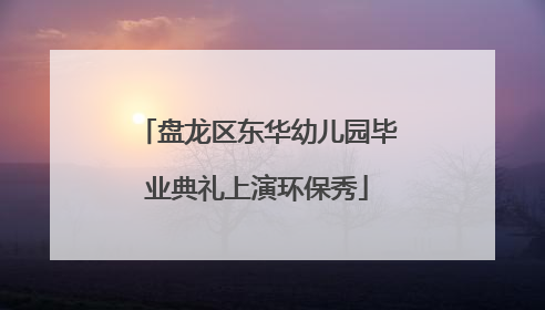 盘龙区东华幼儿园毕业典礼上演环保秀