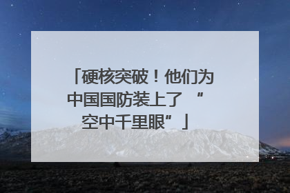 硬核突破！他们为中国国防装上了 “空中千里眼”