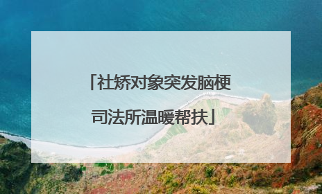社矫对象突发脑梗 司法所温暖帮扶