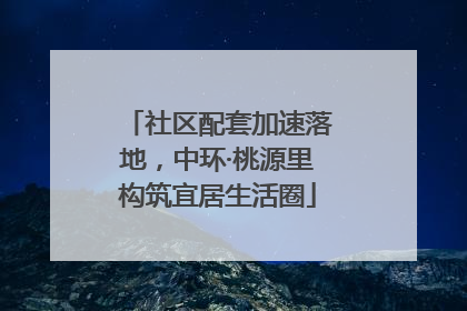 社区配套加速落地，中环·桃源里构筑宜居生活圈