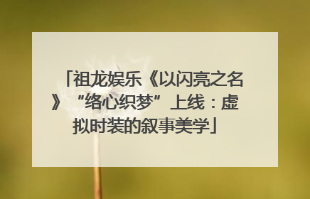 祖龙娱乐《以闪亮之名》“络心织梦”上线：虚拟时装的叙事美学
