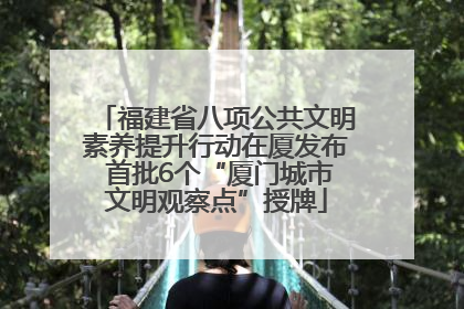 福建省八项公共文明素养提升行动在厦发布 首批6个“厦门城市文明观察点”授牌