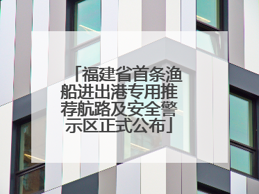 福建省首条渔船进出港专用推荐航路及安全警示区正式公布