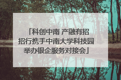 科创中南 产融有招 招行携手中南大学科技园举办银企服务对接会