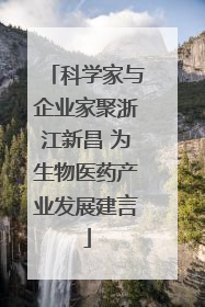 科学家与企业家聚浙江新昌 为生物医药产业发展建言