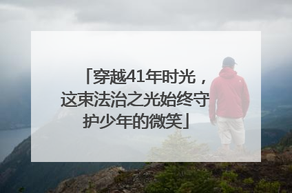 穿越41年时光，这束法治之光始终守护少年的微笑