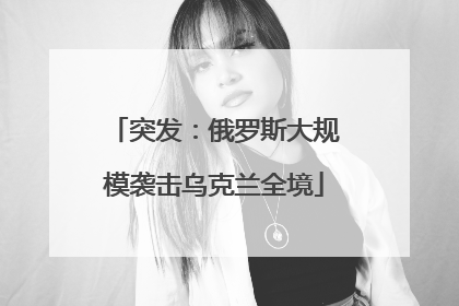 突发：俄罗斯大规模袭击乌克兰全境