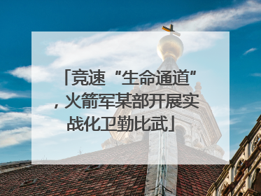 竞速“生命通道”，火箭军某部开展实战化卫勤比武