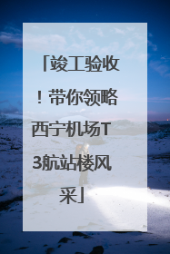 竣工验收！带你领略西宁机场T3航站楼风采