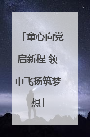 童心向党启新程 领巾飞扬筑梦想