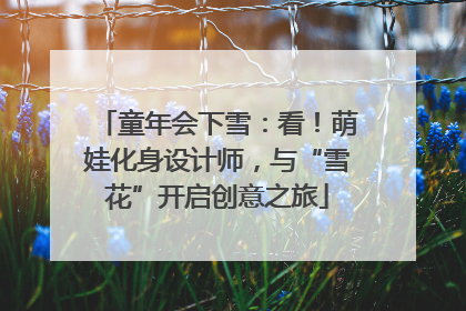 童年会下雪：看！萌娃化身设计师，与“雪花”开启创意之旅