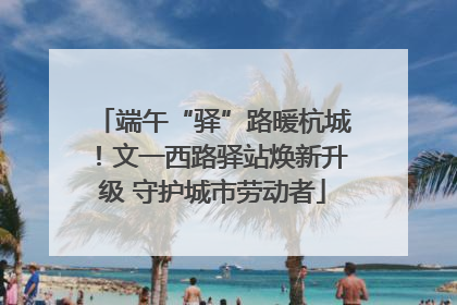 端午“驿”路暖杭城！文一西路驿站焕新升级 守护城市劳动者