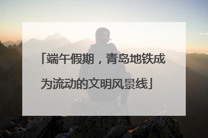 端午假期，青岛地铁成为流动的文明风景线