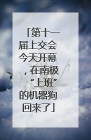 第十一届上交会今天开幕，在南极“上班”的机器狗回来了