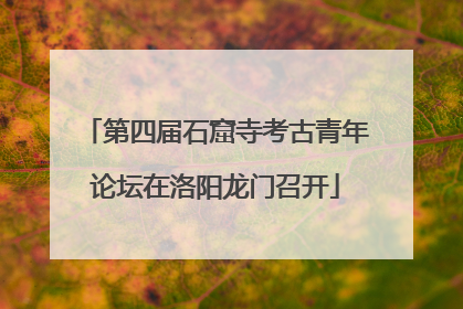 第四届石窟寺考古青年论坛在洛阳龙门召开