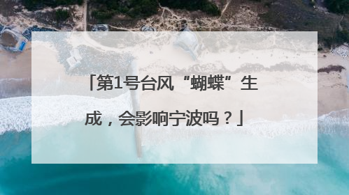 第1号台风“蝴蝶”生成，会影响宁波吗？