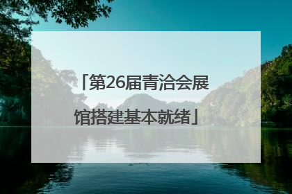 第26届青洽会展馆搭建基本就绪