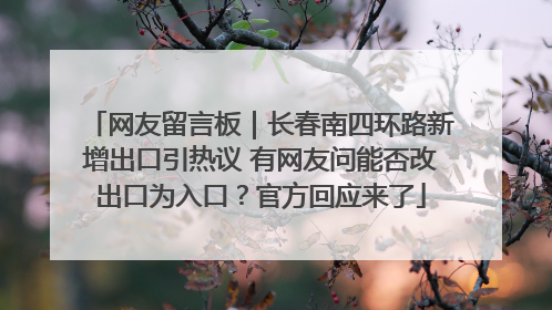 网友留言板｜长春南四环路新增出口引热议 有网友问能否改出口为入口？官方回应来了