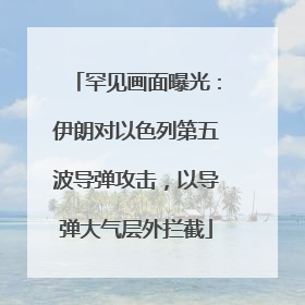 罕见画面曝光：伊朗对以色列第五波导弹攻击，以导弹大气层外拦截