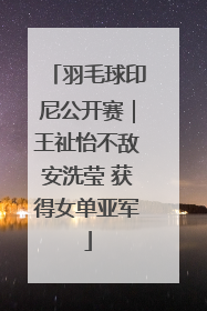 羽毛球印尼公开赛｜王祉怡不敌安洗莹 获得女单亚军