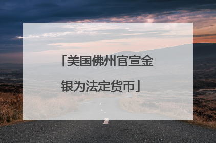 美国佛州官宣金银为法定货币