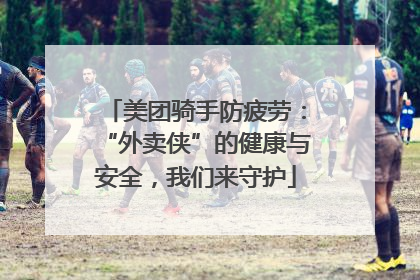 美团骑手防疲劳：“外卖侠”的健康与安全，我们来守护