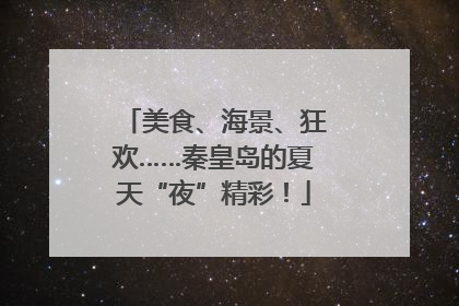 美食、海景、狂欢……秦皇岛的夏天“夜”精彩！