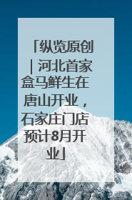 纵览原创｜河北首家盒马鲜生在唐山开业，石家庄门店预计8月开业